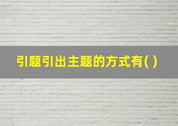 引题引出主题的方式有( )